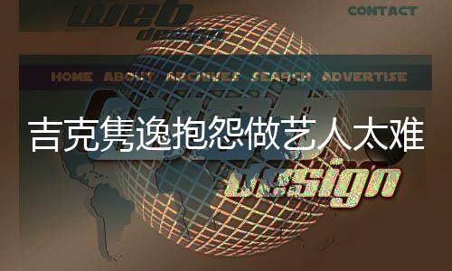 人太做艺抱怨不难 怒怼想做圈网友吉克隽逸就退