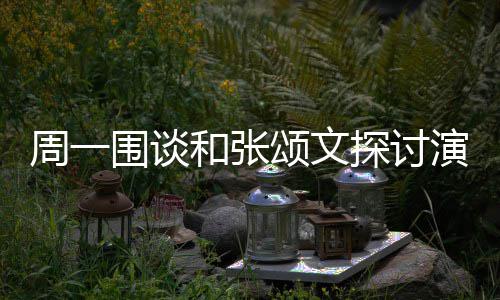 演技演员周一执行不是 称程序的机和张器围谈探讨颂文