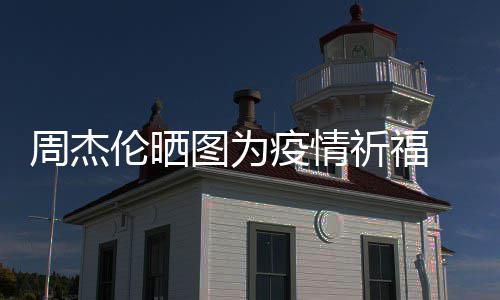 疫情 与周杰信约伦晒祈福五月图为天阿手游