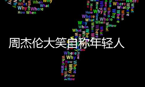 周杰那快笑自称年伦大轻人 粉发专辑呀丝