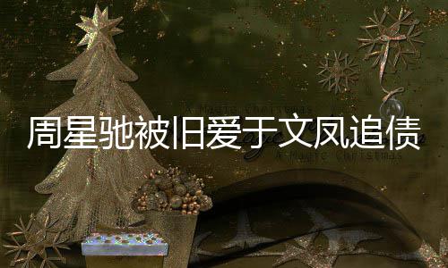 日女于文周星债7驰被0万凤追方现旧爱 庭审次身