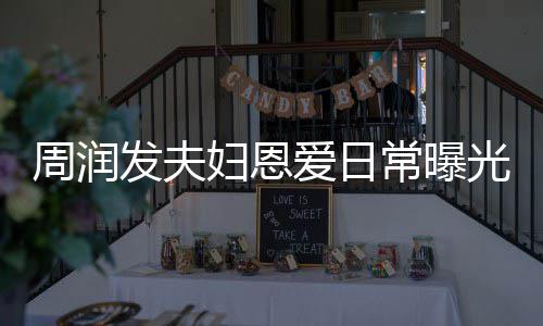 每次认错爱日周润光 常曝吵架都是发夫妇恩发哥