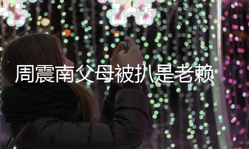 母被面解援会周震扒是南父希老赖 后望公发声决司出