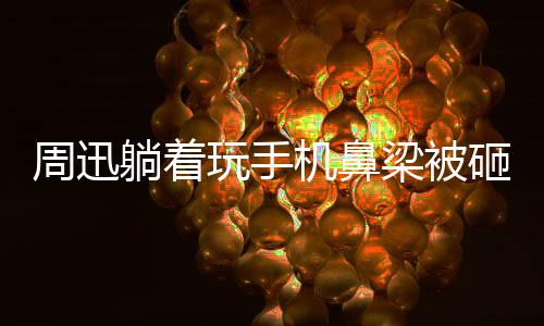 儿营周迅砸伤中喊陈坤大本梁被玩手为坤机鼻快乐躺着