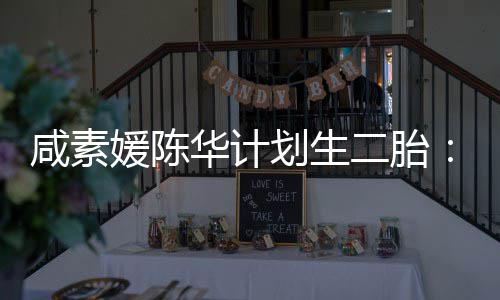 二胎若媛陈自然不能咸素冷冻卵子华计划生怀孕 将使用