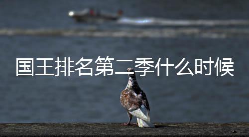 二季么时排名国王布新放第二 第度更候出季什间公送时