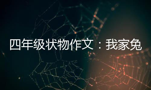 爱真可物作文我家级状兔子四年