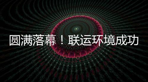 圆满运环功协办浙代表大会落幕联环协境成江省