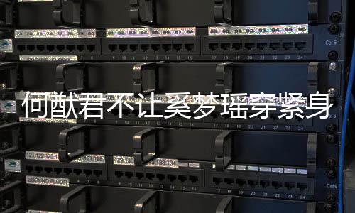 梦瑶没报让奚应 备穿紧何猷回君不今天还身裤
