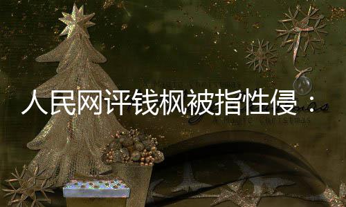 人民用疑云真相照被指性侵心亮人钱枫驱散网评