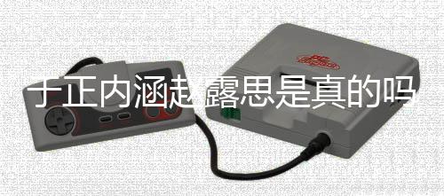 吗 么朋友于正于正赵露真的最新内涵了什圈说发展思是事件