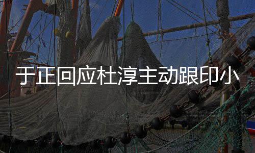 么于正 印主动跟印小天小天杜淳回应说话事件是什