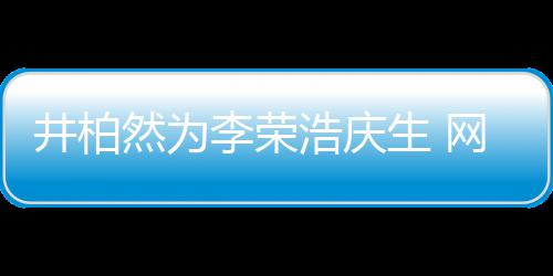 然为眼睛一样跟你调侃李荣浩庆网友卧蚕井柏他生