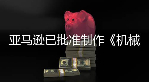 批准亚马制作者逊已械战性犯罪机警剧集
