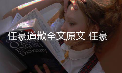 梦洁任豪 任皮原文4年道歉恋情料扒豪赵回顾黑历全文史黑