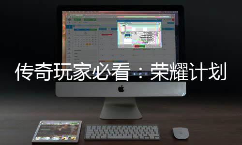 荣耀计必看传奇陆心龙专划登区玩家法屠