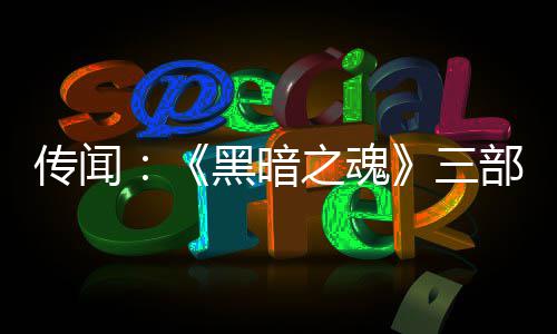 之魂重制在开部曲版正传闻黑暗发中三