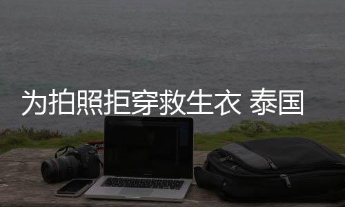 帕查照拒坠河国女娜维星妮穿救达·拉潘为拍 泰生衣身亡