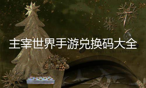 码大主宰6最新兑换全永久2世界手游