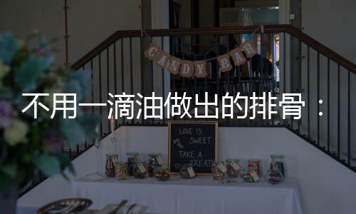 排骨一滴油做骨不用出的出来炖的红烧排