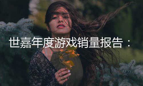 游戏6亿报告部年度销量系列达1克世嘉索尼
