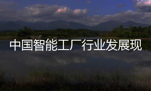 中国智能资战工厂行业现状略规划发展分析及投