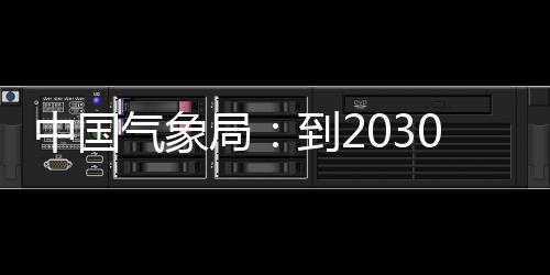 中国争在重要关键0年到2，力领域气象气象取得局突破