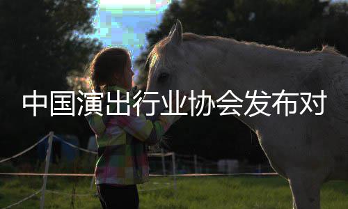 演出云迪中国告行业协会从业对李抵制的公发布进行