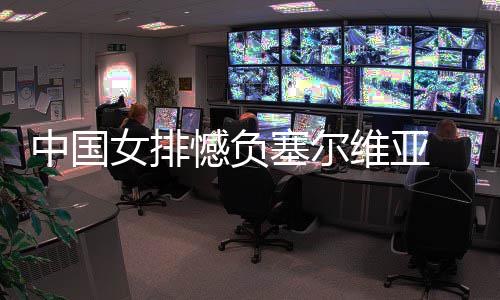 遇4中国 遭女排连败憾负维亚塞尔