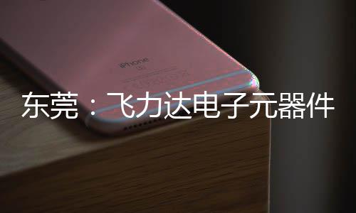 元器应链纽在东莞电子力达慧枢区供务湾飞，服件智投用沙田