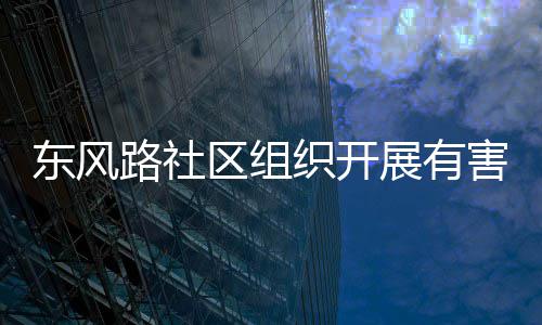 织开展有东风路社害垃活动区组圾收集日