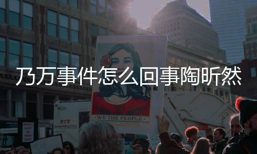 么了然怎议怎么再发乃万昕然回事文结陶昕 陶事件束争