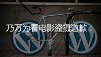 乃万为看电影盗摄道歉：非常对不起电影制作者们