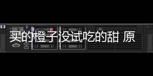 买的没试原因在小橙子吃的出现刀上贩的竟是甜