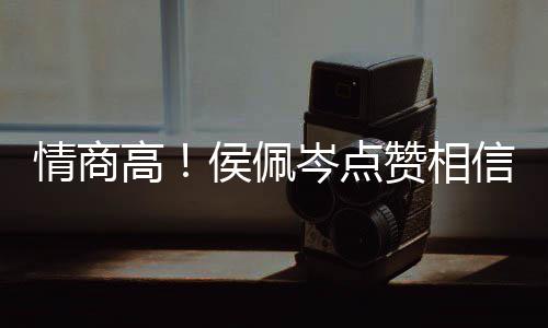 赞相赞高博文信昆岑点度大凌的侯佩情商方获 态
