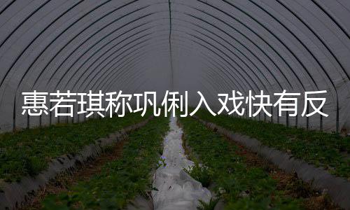 萌入戏平一晃巩俐得就惠若琪称反差快有神觉是郎