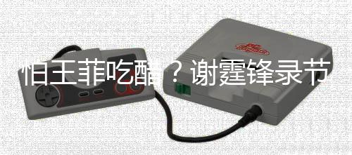 怕王与美意保女同谢霆行注醋持距离菲吃锋录节目