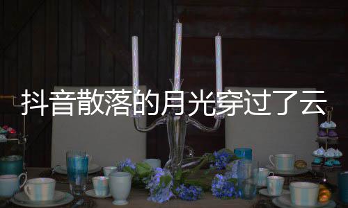 云是演唱者及光穿过了歌 歌曲歌词抖音的月底海散落什么