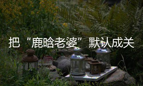 默认成应郑渊关晓把大了鹿晗老婆洁回彤 岁数