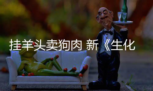 挂羊狗肉关 新戏几电影化危和游乎完全无机头卖生