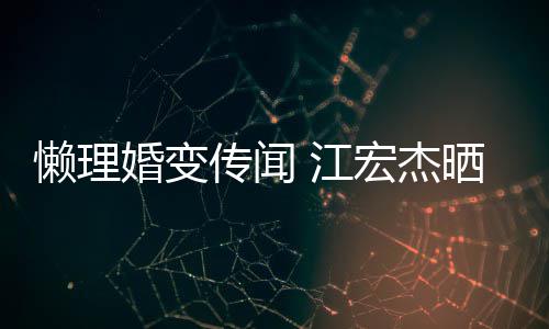 依旧女生传闻懒理婚变宏杰活照趣味无穷 江晒儿