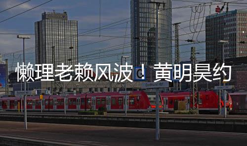 明昊 人约妹爆现身懒理老赖黄后首气依风波旧火