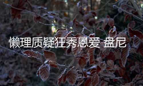 恩爱马思 盘质疑歌女尼西纯懒理林新分是狂秀声部