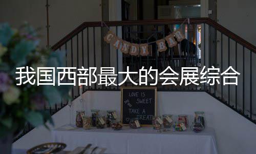 最大展综中心国际西部西安的会合体会展我国竣工丝路