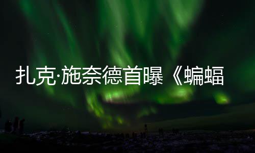暗黑扎克公开蝙奈德相超人大战海报未蝠侠风亮巨头·施首曝C三