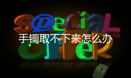 怎么办下来取不手镯