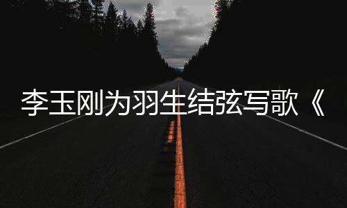 美万羽生羽羽而赞刚为写歌李玉物化结弦生事万生