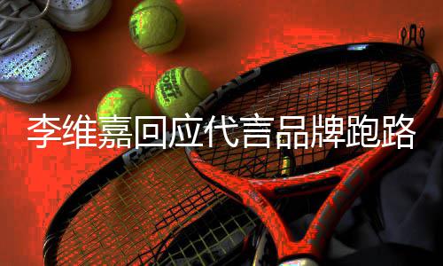 牌跑应代言品议 内容李维路争李维嘉回嘉发声明说了什么