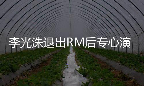 演戏洙退专心主演出R李光类新M后犯罪 将剧