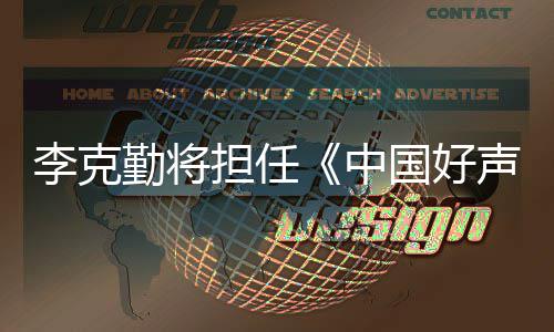中国好公司担任导李克回应勤将经纪声音师